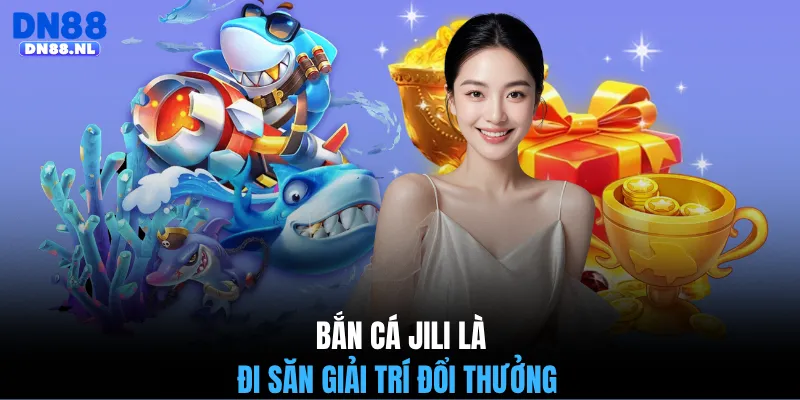 Bắn cá JILI là đi săn giải trí đổi thưởng