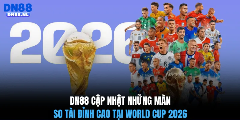 DN88 cập nhật những màn so tài đỉnh cao tại World Cup 2026 