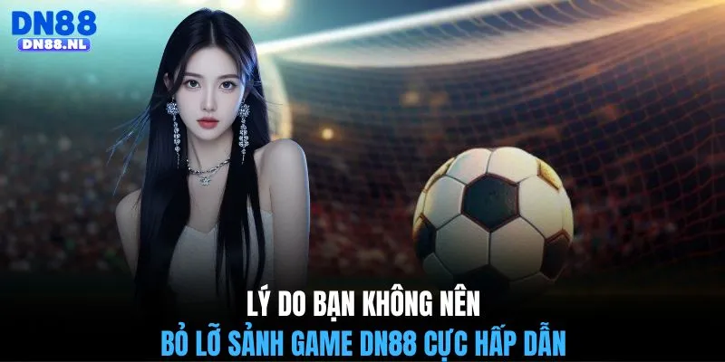 Lý do bạn không nên bỏ lỡ sảnh game DN88 cực hấp dẫn