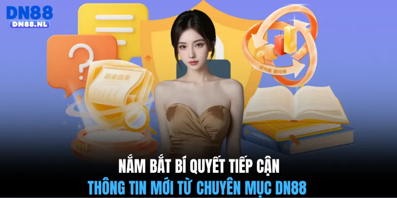 Nắm bắt bí quyết tiếp cận thông tin mới từ chuyên mục DN88 